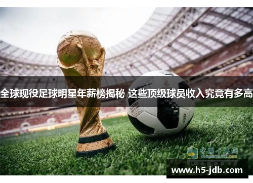 全球现役足球明星年薪榜揭秘 这些顶级球员收入究竟有多高