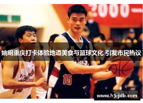 姚明重庆打卡体验地道美食与篮球文化 引发市民热议