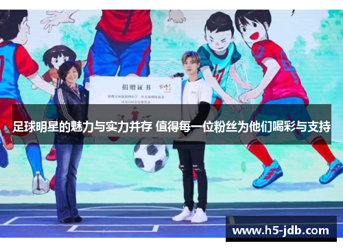 足球明星的魅力与实力并存 值得每一位粉丝为他们喝彩与支持