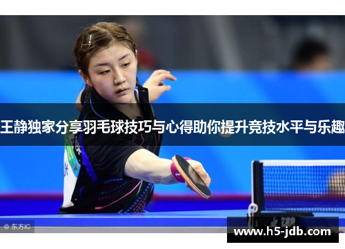 王静独家分享羽毛球技巧与心得助你提升竞技水平与乐趣