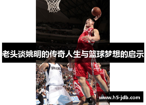 老头谈姚明的传奇人生与篮球梦想的启示