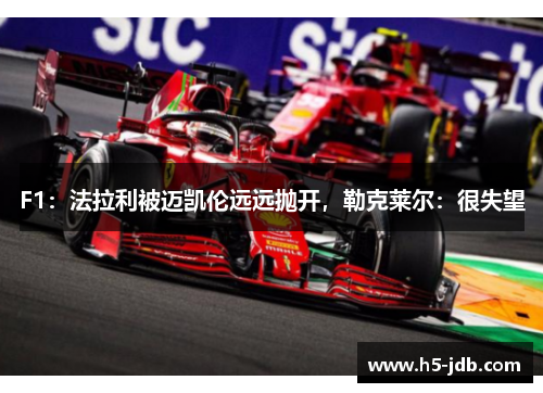F1：法拉利被迈凯伦远远抛开，勒克莱尔：很失望