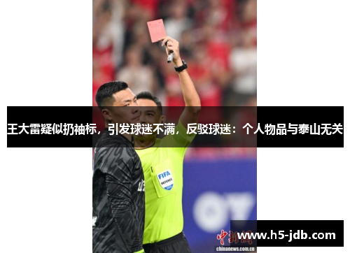 王大雷疑似扔袖标，引发球迷不满，反驳球迷：个人物品与泰山无关